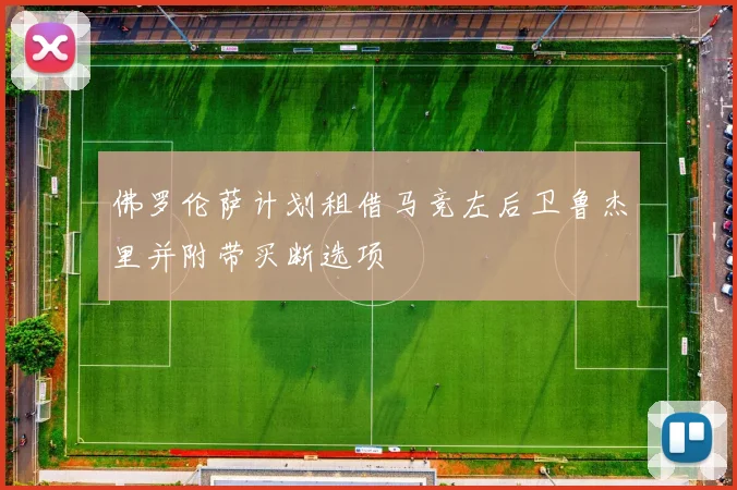 佛罗伦萨计划租借马竞左后卫鲁杰里并附带买断选项