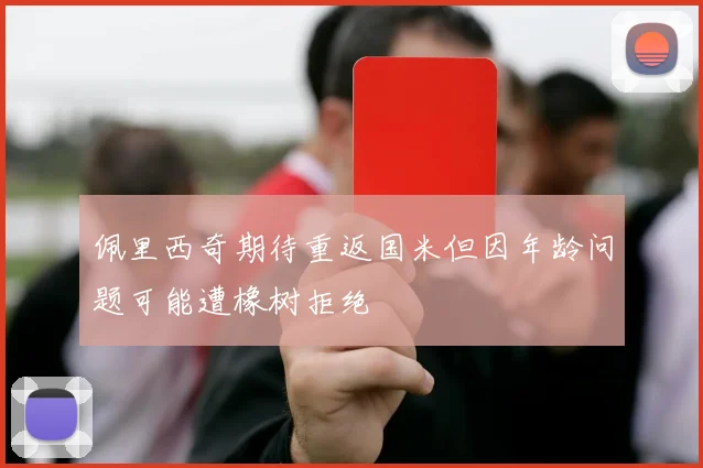 佩里西奇期待重返国米但因年龄问题可能遭橡树拒绝