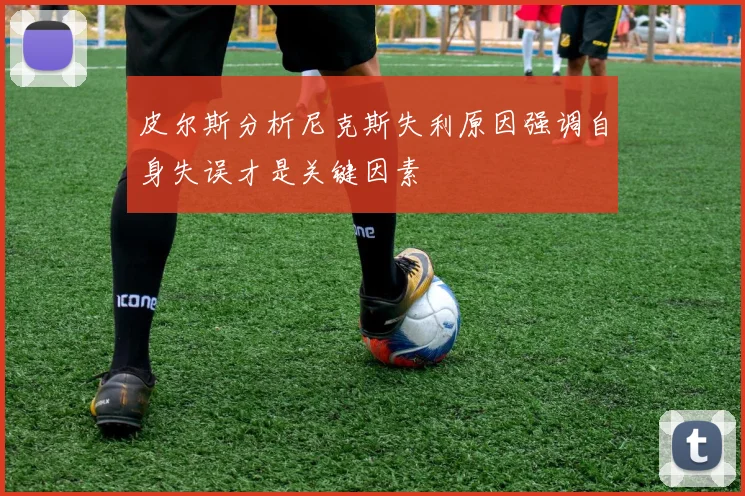 皮尔斯分析尼克斯失利原因强调自身失误才是关键因素